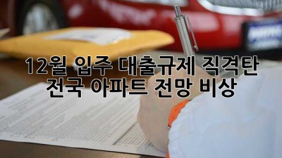 12월 입주, 대출규제 직격탄? 전국 아파트 전망 비상🚨