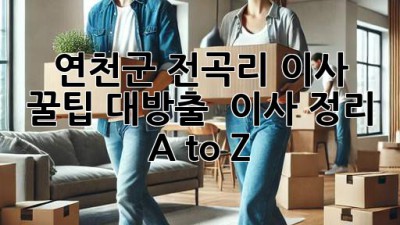 연천군 전곡리 이사, 꿀팁 대방출! 📦✨ 이사 정리 A to Z